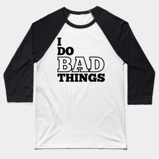 I Do Bad Things Baseball T-Shirt
